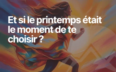 Et si le printemps était le moment de te choisir ?
