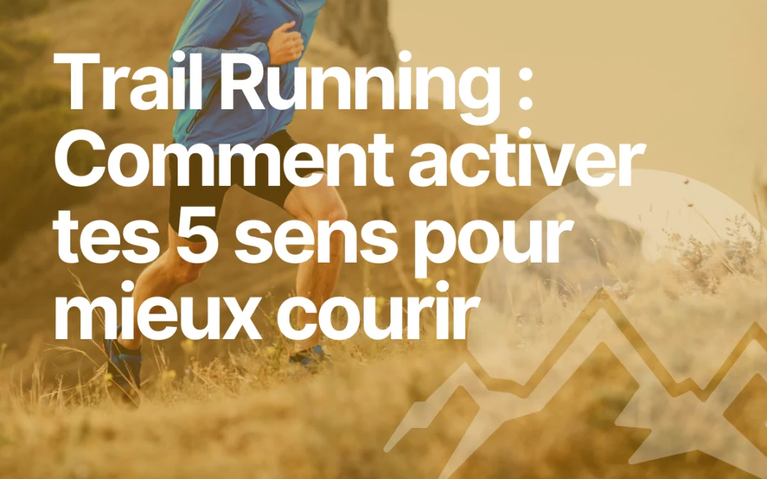 Trail running et conscience corporelle : comment activer tes 5 sens pour mieux courir